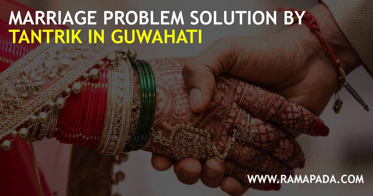 Expert Marriage Problem Solution by Ramapada Acharjee - Trusted Tantrik Services in Guwahati and Kamakhya