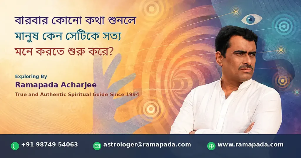 বারবার কোনো কথা শুনলে সত্য মনে হওয়ার কারণ এবং Illusory Truth Effect - Ramapada Acharjee